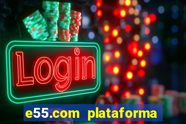 e55.com plataforma de jogos